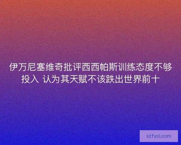 伊万尼塞维奇批评西西帕斯训练态度不够投入 认为其天赋不该跌出世界前十