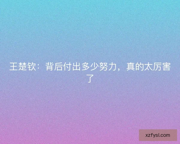王楚钦：背后付出多少努力，真的太厉害了