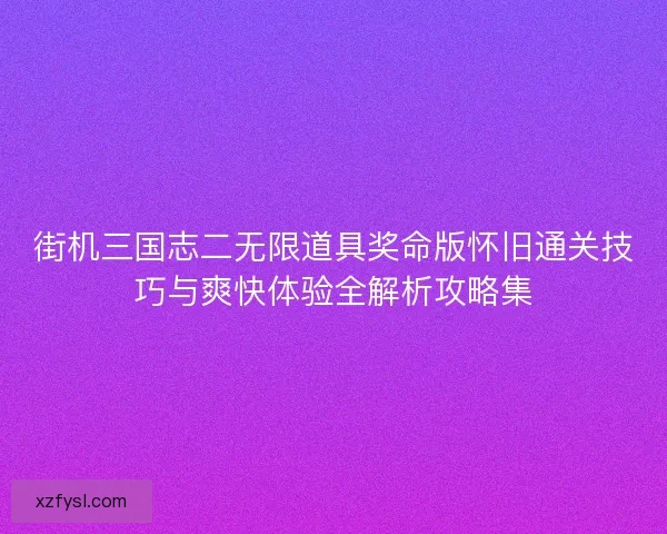 街机三国志二无限道具奖命版怀旧通关技巧与爽快体验全解析攻略集