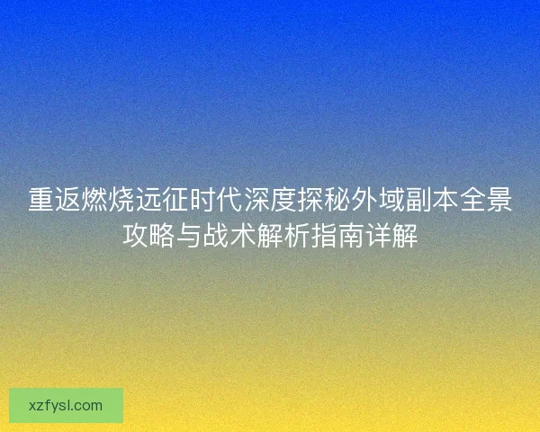 重返燃烧远征时代深度探秘外域副本全景攻略与战术解析指南详解