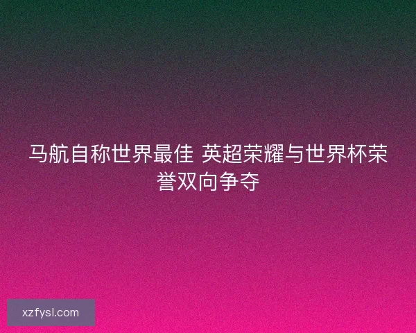 马航自称世界最佳 英超荣耀与世界杯荣誉双向争夺