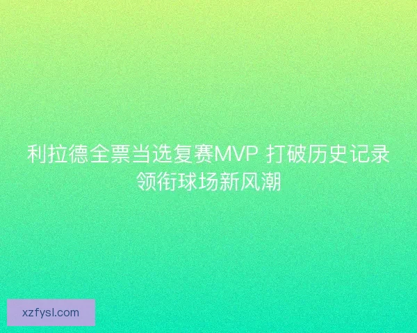 利拉德全票当选复赛MVP 打破历史记录领衔球场新风潮
