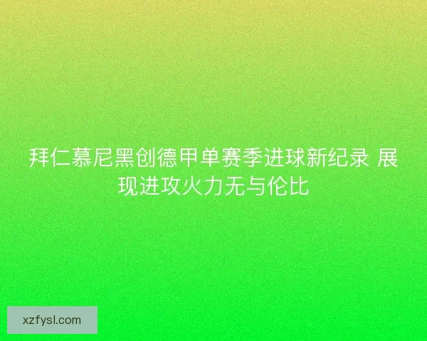 拜仁慕尼黑创德甲单赛季进球新纪录 展现进攻火力无与伦比