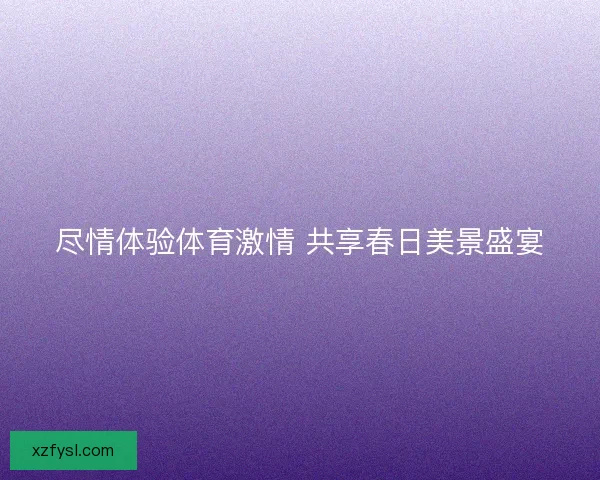 尽情体验体育激情 共享春日美景盛宴