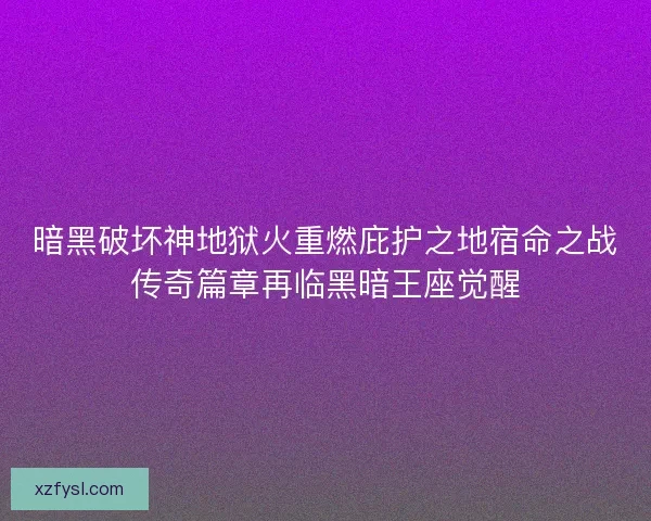 暗黑破坏神地狱火重燃庇护之地宿命之战传奇篇章再临黑暗王座觉醒 暗黑破坏神地狱火重燃庇护之地宿命之战传奇篇章再临黑暗王座觉醒