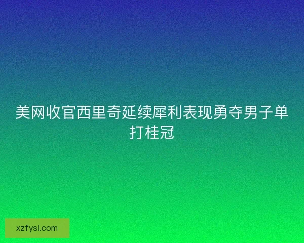 美网收官西里奇延续犀利表现勇夺男子单打桂冠