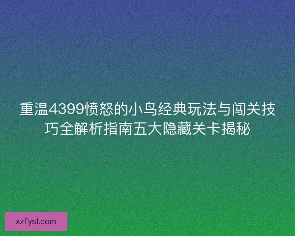 重温4399愤怒的小鸟经典玩法与闯关技巧全解析指南五大隐藏关卡揭秘