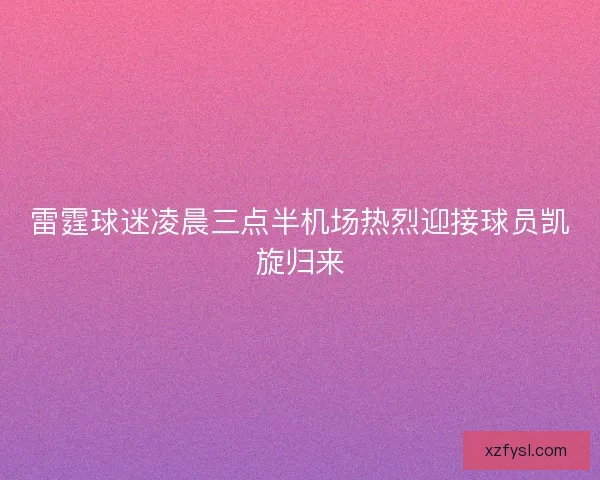 雷霆球迷凌晨三点半机场热烈迎接球员凯旋归来