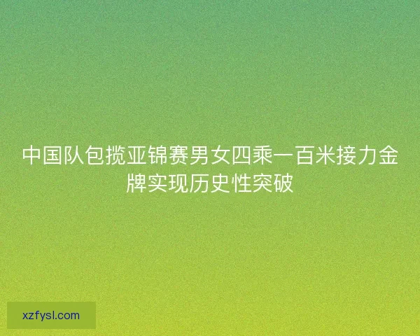 中国队包揽亚锦赛男女四乘一百米接力金牌实现历史性突破 中国队包揽亚锦赛男女四乘一百米接力金牌实现历史性突破