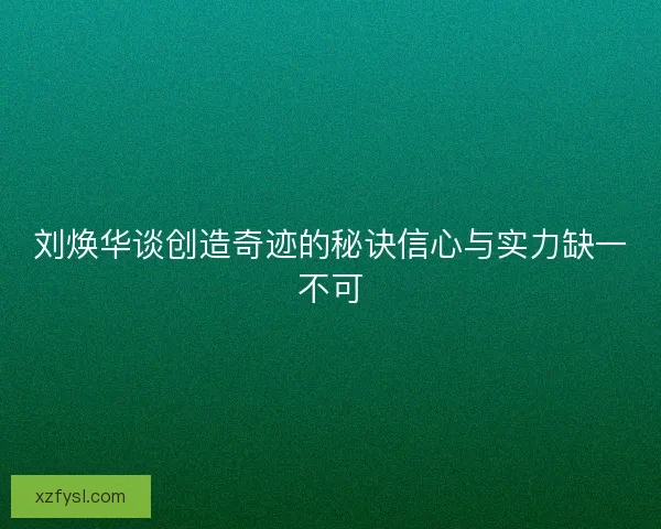 刘焕华谈创造奇迹的秘诀信心与实力缺一不可