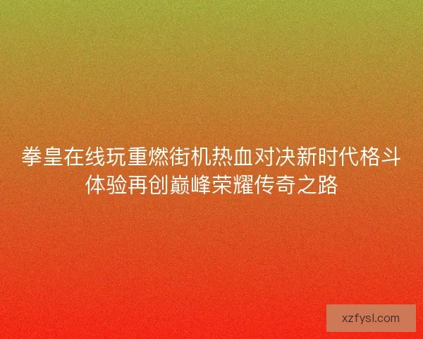拳皇在线玩重燃街机热血对决新时代格斗体验再创巅峰荣耀传奇之路